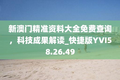 新澳门精准资料大全免费查询，科技成果解读_快捷版YVI58.26.49