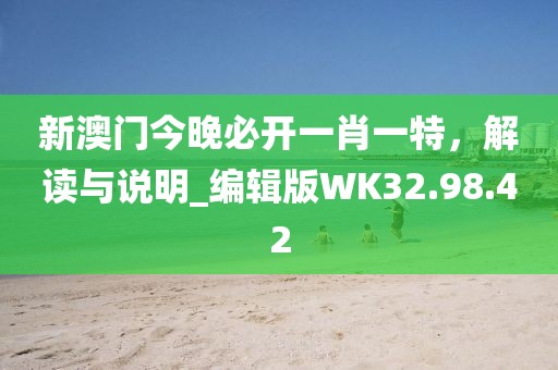 新澳门今晚必开一肖一特，解读与说明_编辑版WK32.98.42