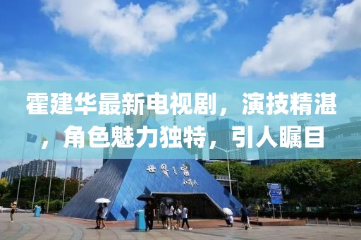 霍建华最新电视剧，演技精湛，角色魅力独特，引人瞩目
