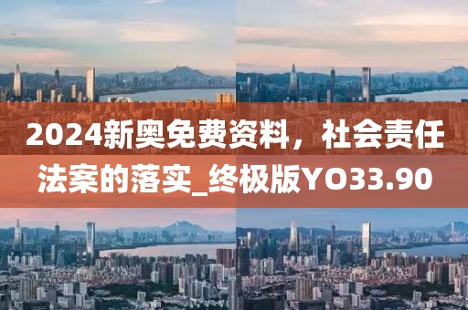 2024新奥免费资料，社会责任法案的落实_终极版YO33.90