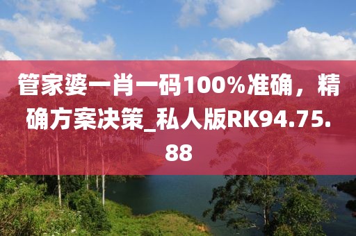 管家婆一肖一码100%准确，精确方案决策_私人版RK94.75.88