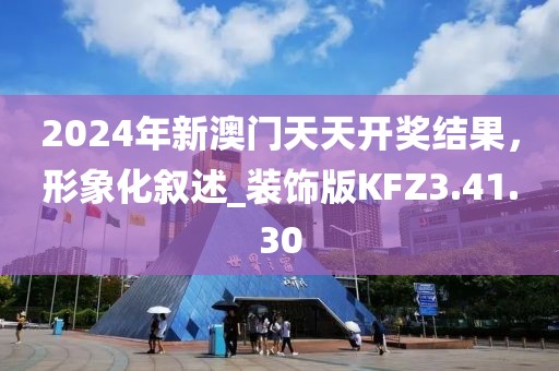 2024年新澳门天天开奖结果，形象化叙述_装饰版KFZ3.41.30