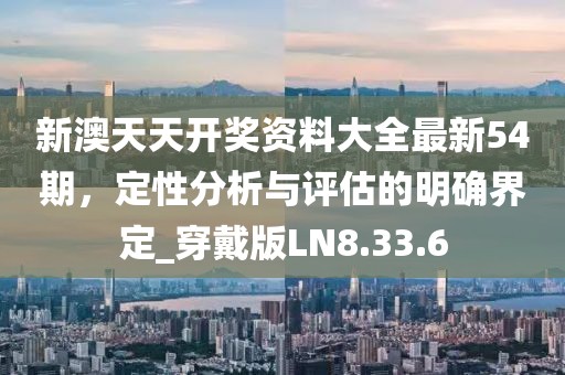 新澳天天开奖资料大全最新54期，定性分析与评估的明确界定_穿戴版LN8.33.6