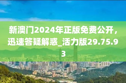 新澳门2024年正版免费公开，迅速答疑解惑_活力版29.75.93