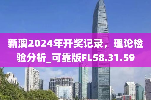 新澳2024年开奖记录，理论检验分析_可靠版FL58.31.59