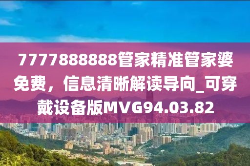 7777888888管家精准管家婆免费，信息清晰解读导向_可穿戴设备版MVG94.03.82