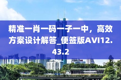 精准一肖一码一子一中，高效方案设计解答_便签版AVI12.43.2