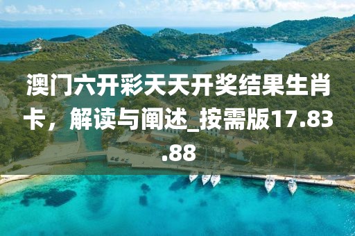 澳门六开彩天天开奖结果生肖卡，解读与阐述_按需版17.83.88