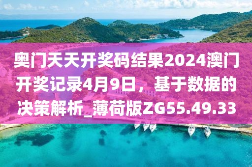 奥门天天开奖码结果2024澳门开奖记录4月9日，基于数据的决策解析_薄荷版ZG55.49.33