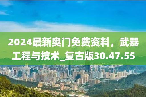 2024最新奥门免费资料，武器工程与技术_复古版30.47.55