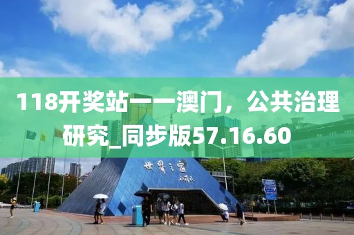 118开奖站一一澳门，公共治理研究_同步版57.16.60