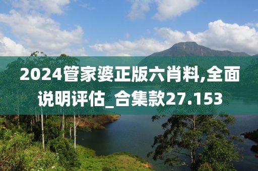 2024管家婆正版六肖料,全面说明评估_合集款27.153