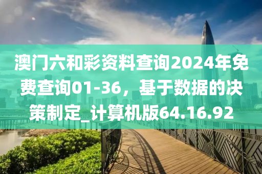 澳门六和彩资料查询2024年免费查询01-36，基于数据的决策制定_计算机版64.16.92