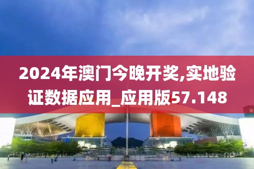 2024年澳门今晚开奖,实地验证数据应用_应用版57.148