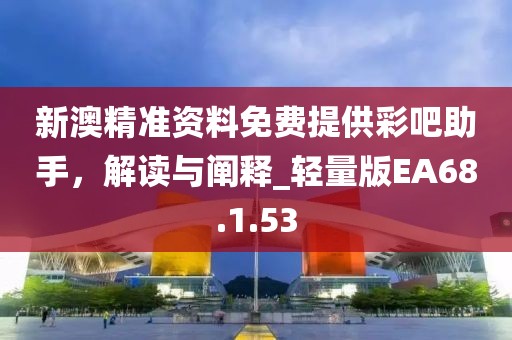 新澳精准资料免费提供彩吧助手，解读与阐释_轻量版EA68.1.53