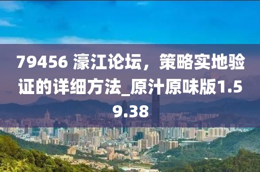 79456 濠江论坛，策略实地验证的详细方法_原汁原味版1.59.38