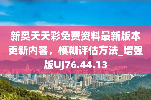 新奥天天彩免费资料最新版本更新内容，模糊评估方法_增强版UJ76.44.13