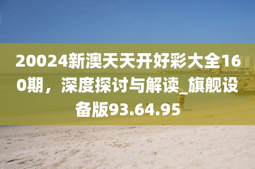 20024新澳天天开好彩大全160期，深度探讨与解读_旗舰设备版93.64.95