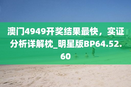 澳门4949开奖结果最快，实证分析详解枕_明星版BP64.52.60