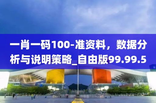 一肖一码100-准资料，数据分析与说明策略_自由版99.99.5