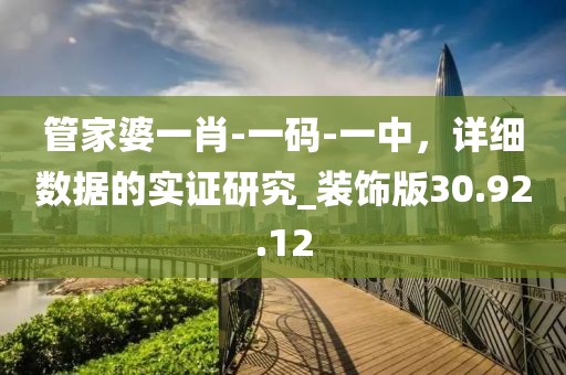 管家婆一肖-一码-一中，详细数据的实证研究_装饰版30.92.12