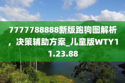 7777788888新版跑狗图解析，决策辅助方案_儿童版WTY11.23.88