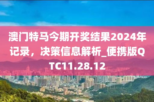 澳门特马今期开奖结果2024年记录，决策信息解析_便携版QTC11.28.12