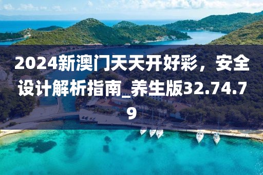 2024新澳门天天开好彩，安全设计解析指南_养生版32.74.79