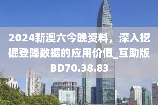 2024新澳六今晚资料，深入挖掘登降数据的应用价值_互助版BD70.38.83