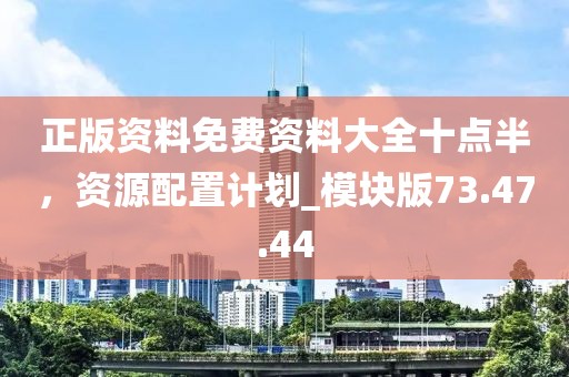 正版资料免费资料大全十点半，资源配置计划_模块版73.47.44