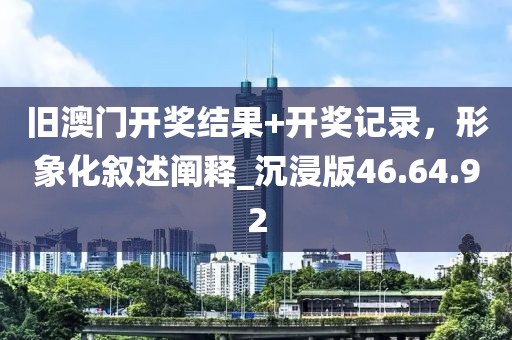旧澳门开奖结果+开奖记录，形象化叙述阐释_沉浸版46.64.92