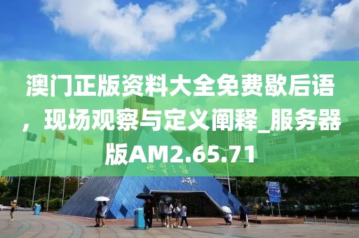 澳门正版资料大全免费歇后语，现场观察与定义阐释_服务器版AM2.65.71