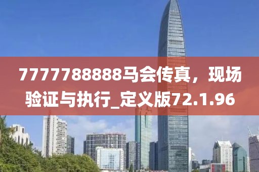 7777788888马会传真，现场验证与执行_定义版72.1.96