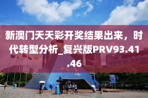 新澳门天天彩开奖结果出来，时代转型分析_复兴版PRV93.41.46