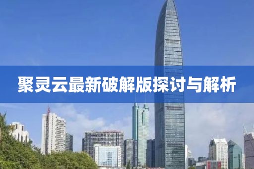 聚灵云最新破解版探讨与解析