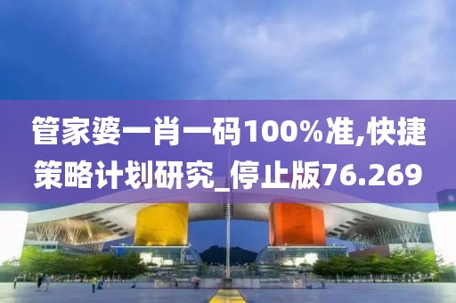 管家婆一肖一码100%准,快捷策略计划研究_停止版76.269