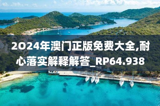 2O24年澳门正版免费大全,耐心落实解释解答_RP64.938