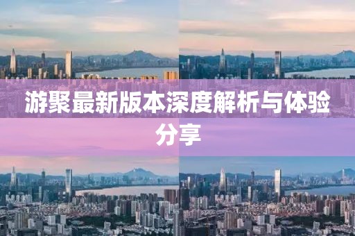 游聚最新版本深度解析与体验分享