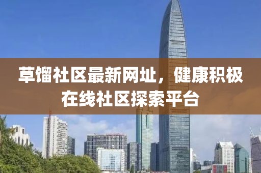草馏社区最新网址，健康积极在线社区探索平台