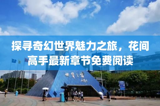 探寻奇幻世界魅力之旅，花间高手最新章节免费阅读