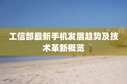 工信部最新手机发展趋势及技术革新概览