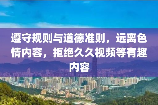 遵守规则与道德准则，远离色情内容，拒绝久久视频等有趣内容