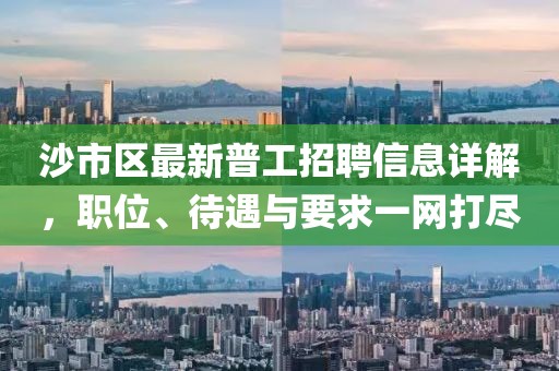 沙市区最新普工招聘信息详解，职位、待遇与要求一网打尽