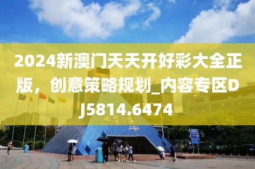 2024新澳门天天开好彩大全正版，创意策略规划_内容专区DJ5814.6474