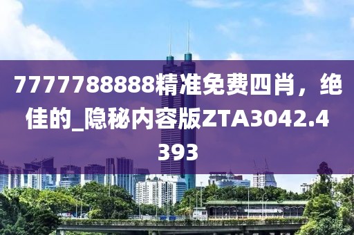 7777788888精准免费四肖，绝佳的_隐秘内容版ZTA3042.4393