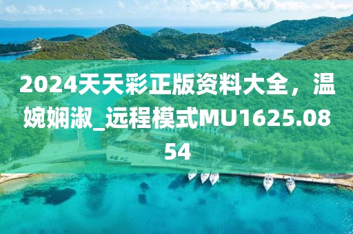 2024天天彩正版资料大全，温婉娴淑_远程模式MU1625.0854