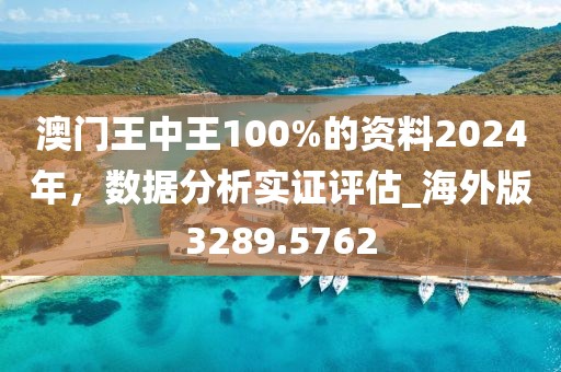 澳门王中王100%的资料2024年，数据分析实证评估_海外版3289.5762