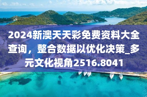 2024新澳天天彩免费资料大全查询，整合数据以优化决策_多元文化视角2516.8041