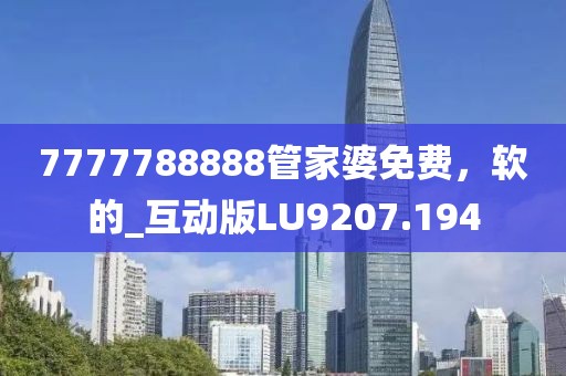 7777788888管家婆免费，软的_互动版LU9207.194
