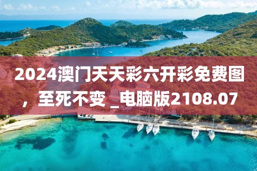 2024澳门天天彩六开彩免费图，至死不变 _电脑版2108.07